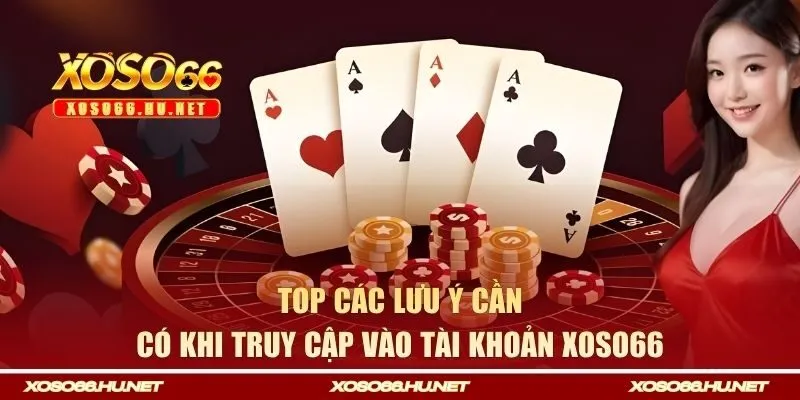 Top các lưu ý cần có khi truy cập vào tài khoản Xoso66