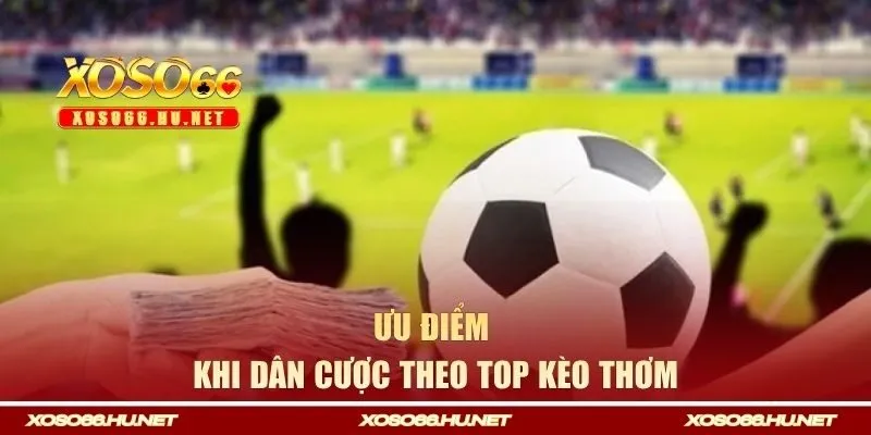 Ưu điểm khi dân cược theo top kèo thơm
